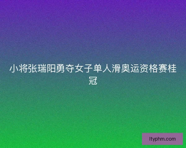 小将张瑞阳勇夺女子单人滑奥运资格赛桂冠